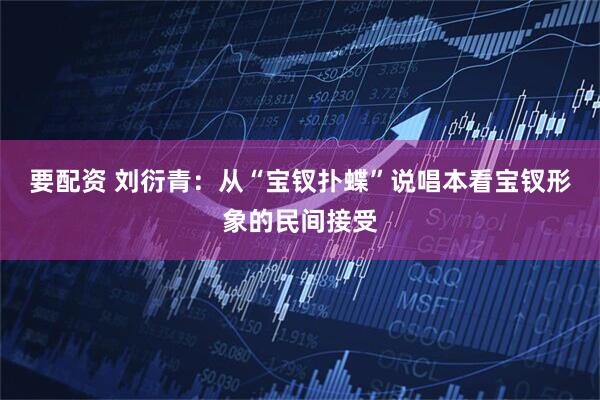 要配资 刘衍青：从“宝钗扑蝶”说唱本看宝钗形象的民间接受