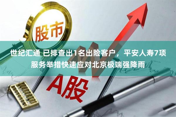 世纪汇通 已排查出1名出险客户，平安人寿7项服务举措快速应对北京极端强降雨