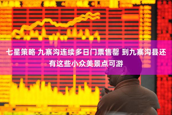七星策略 九寨沟连续多日门票售罄 到九寨沟县还有这些小众美景点可游