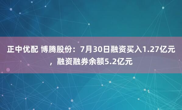 正中优配 博腾股份：7月30日融资买入1.27亿元，融资融券余额5.2亿元