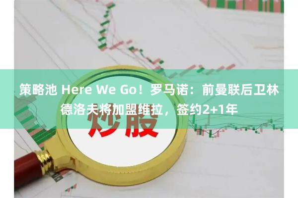 策略池 Here We Go！罗马诺：前曼联后卫林德洛夫将加盟维拉，签约2+1年