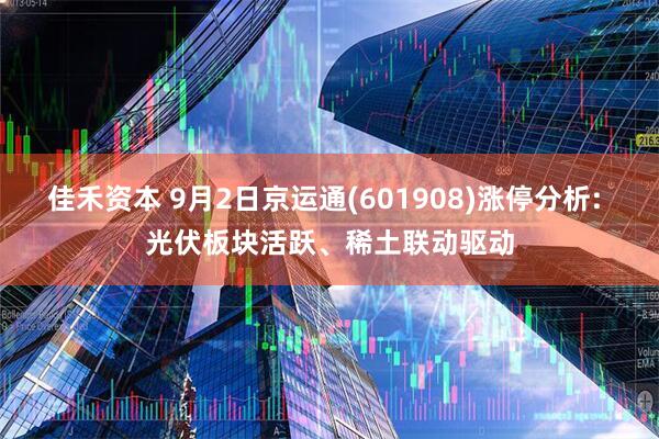 佳禾资本 9月2日京运通(601908)涨停分析: 光伏板块活跃、稀土联动驱动