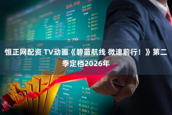 恒正网配资 TV动画《碧蓝航线 微速前行！》第二季定档2026年