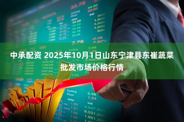 中承配资 2025年10月1日山东宁津县东崔蔬菜批发市场价格行情