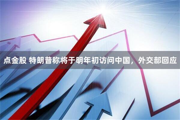 点金股 特朗普称将于明年初访问中国，外交部回应