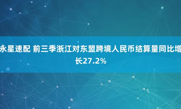 永星速配 前三季浙江对东盟跨境人民币结算量同比增长27.2%
