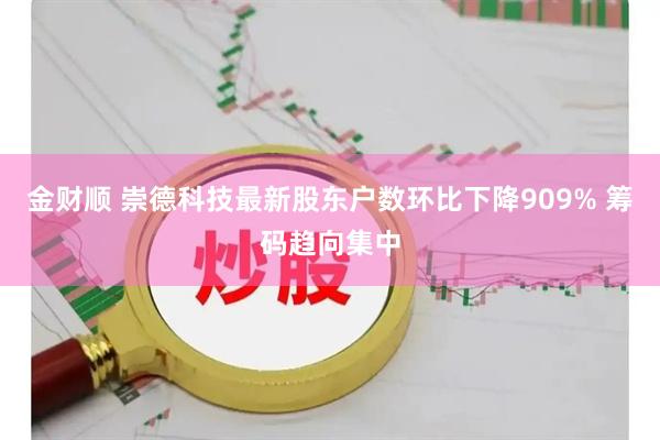 金财顺 崇德科技最新股东户数环比下降909% 筹码趋向集中