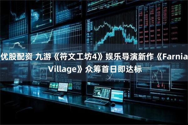 优股配资 九游《符文工坊4》娱乐导演新作《Farnia Village》众筹首日即达标