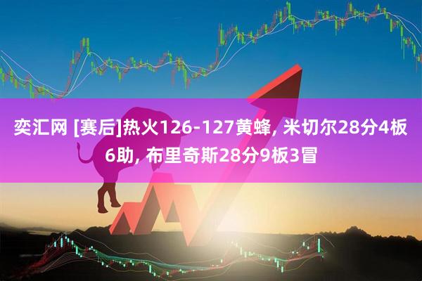 奕汇网 [赛后]热火126-127黄蜂, 米切尔28分4板6助, 布里奇斯28分9板3冒